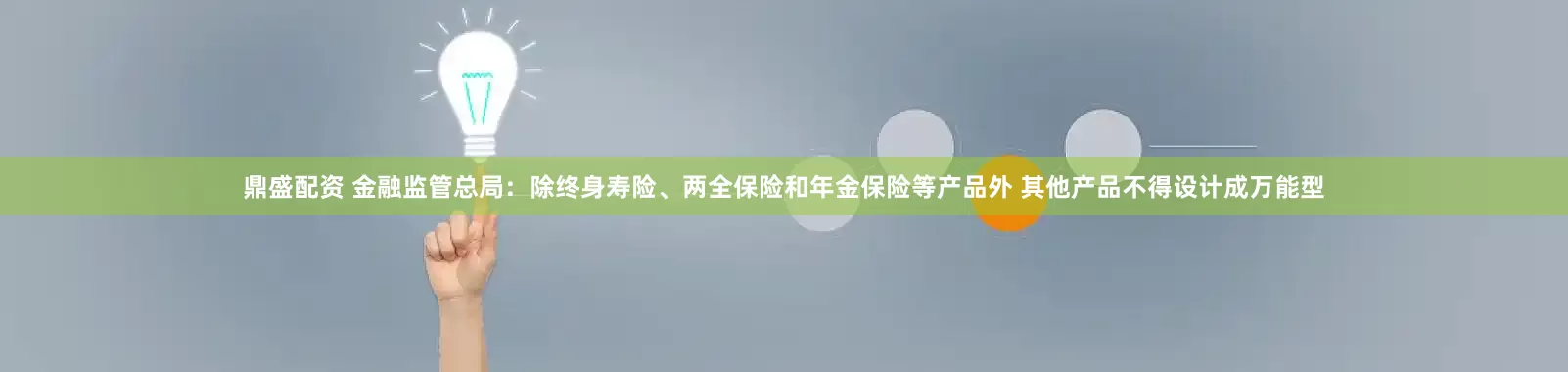 鼎盛配资 金融监管总局：除终身寿险、两全保险和年金保险等产品外 其他产品不得设计成万能型