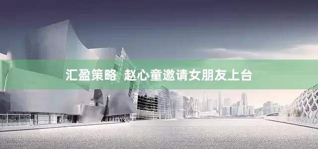 汇盈策略  赵心童邀请女朋友上台