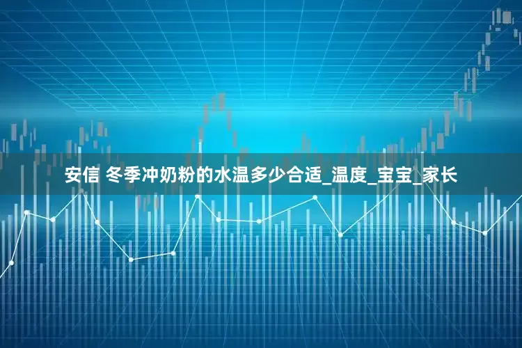 安信 冬季冲奶粉的水温多少合适_温度_宝宝_家长