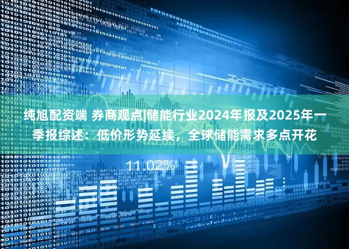 纯旭配资端 券商观点|储能行业2024年报及2025年一季报综述：低价形势延续，全球储能需求多点开花