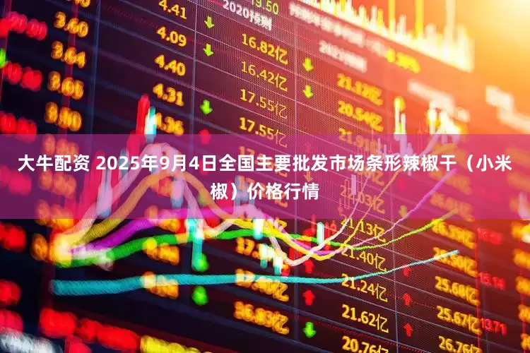 大牛配资 2025年9月4日全国主要批发市场条形辣椒干（小米椒）价格行情