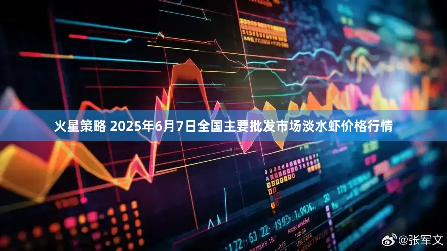 火星策略 2025年6月7日全国主要批发市场淡水虾价格行情