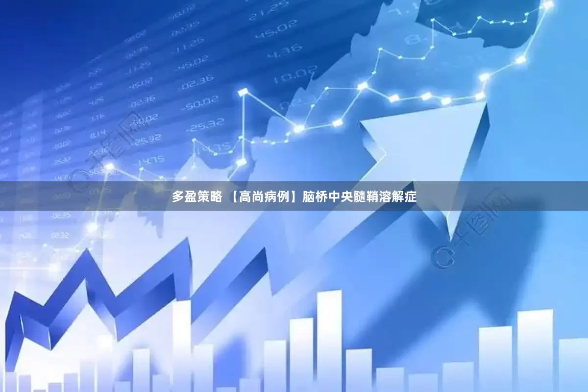 多盈策略 【高尚病例】脑桥中央髓鞘溶解症