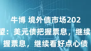 牛博 境外债市场2026下半年展望：美元债把握票息，继续看好点心债